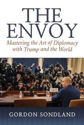 A követ: A diplomácia művészetének elsajátítása Trumppal és a világgal szemben - The Envoy: Mastering the Art of Diplomacy with Trump and the World