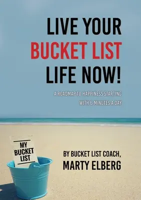 Éld meg a bakancslistás életed most: Útiterv a boldogsághoz napi 6 perccel kezdve - Live Your Bucket List Life Now: A Roadmap to Happiness Starting with 6 Minutes a Day