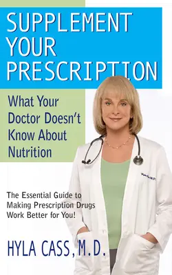 Egészítse ki a receptjét: Amit az orvos nem tud a táplálkozásról - Supplement Your Prescription: What Your Doctor Doesn't Know about Nutrition