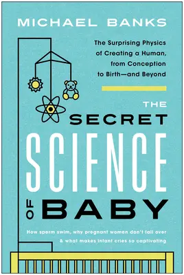 A baba titkos tudománya: Az ember megteremtésének meglepő fizikája a fogantatástól a születésig - és azon túl is - The Secret Science of Baby: The Surprising Physics of Creating a Human, from Conception to Birth--And Beyond