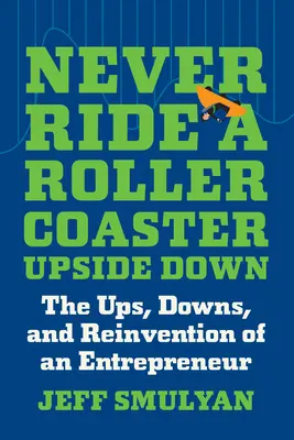 Soha ne ülj fel a hullámvasútra fejjel lefelé: Egy vállalkozó hullámvasútja, hullámvölgyei és újratalálása - Never Ride a Rollercoaster Upside Down: The Ups, Downs, and Reinvention of an Entrepreneur
