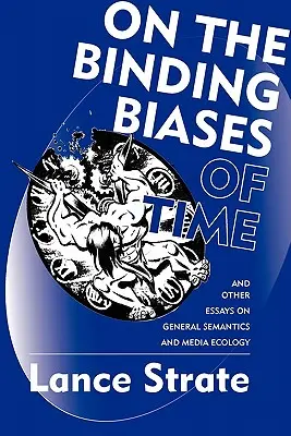 Az idő kötöttségi torzításairól: És más esszék az általános szemantikáról és a médiaökológiáról - On the Binding Biases of Time: And Other Essays on General Semantics and Media Ecology