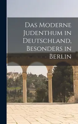 Das moderne Judenthum in Deutschland, besonders in Berlin