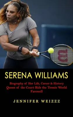 Serena Williams: Életének, karrierjének és történetének életrajza (A pálya királynője búcsúzik a teniszvilágtól) - Serena Williams: Biography of Her Life, Career & History (Queen of the Court Bids the Tennis World Farewell)