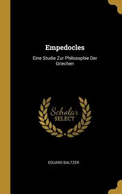 Empedoklész: Eine Studie Zur Philosophie Der Griechen - Empedocles: Eine Studie Zur Philosophie Der Griechen