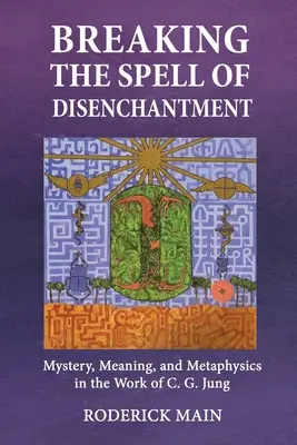 Breaking The Spell Of Disenchantment: Jung munkásságában. - Breaking The Spell Of Disenchantment: Mystery, Meaning, And Metaphysics In The Work Of C. G. Jung