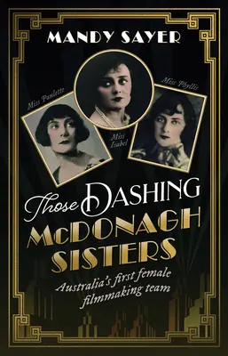 Azok a daliás McDonagh nővérek: Ausztrália első női filmes csapata: Három ausztrál filmes úttörő hihetetlen története - Those Dashing McDonagh Sisters: Australia's first female filmmaking team: The incredible story of three Australian filmmaking pioneers