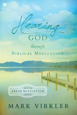 Isten meghallása a bibliai meditáción keresztül: A friss kinyilatkoztatás feloldása naponta - Hearing God Through Biblical Meditation: Unlocking Fresh Revelation Daily