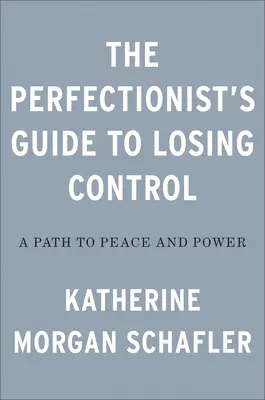 A perfekcionisták útmutatója az önkontroll elvesztéséhez: Út a békéhez és a hatalomhoz - The Perfectionist's Guide to Losing Control: A Path to Peace and Power