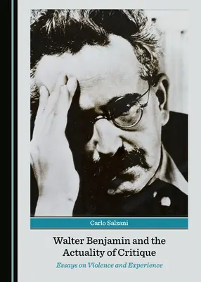 Walter Benjamin és a kritika aktualitása: Esszék az erőszakról és a tapasztalatról - Walter Benjamin and the Actuality of Critique: Essays on Violence and Experience