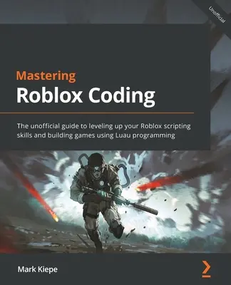 Mastering Roblox Coding: A nem hivatalos útmutató a Roblox szkriptkészségének fejlesztéséhez és a Luau programozással való játéképítéshez - Mastering Roblox Coding: The unofficial guide to leveling up your Roblox scripting skills and building games using Luau programming