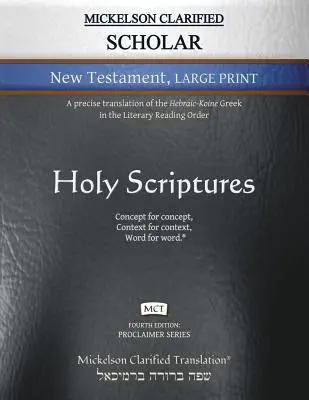 Mickelson Clarified Scholar New Testament Large Print, MCT: A héber-kóni görög szöveg pontos fordítása az irodalmi olvasási rendben. - Mickelson Clarified Scholar New Testament Large Print, MCT: A precise translation of the Hebraic-Koine Greek in the Literary Reading Order