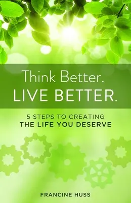 Gondolkodj jobban. Élj jobban.: 5 lépés a megérdemelt életed megteremtéséhez. - Think Better. Live Better.: 5 Steps to Create the Life You Deserve