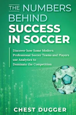 A számok a fociban elért sikerek mögött: Fedezd fel, hogyan használják egyes modern profi futballcsapatok és játékosok az analitikát a verseny uralmához - The Numbers Behind Success in Soccer: Discover how Some Modern Professional Soccer Teams and Players Use Analytics to Dominate the Competition