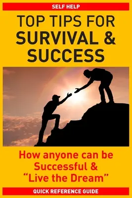 Top tippek a túléléshez és a sikerhez: Hogyan lehet bárki sikeres és élheti meg az álmát - Top Tips for Survival & Success: How anyone can be successful and Live the Dream