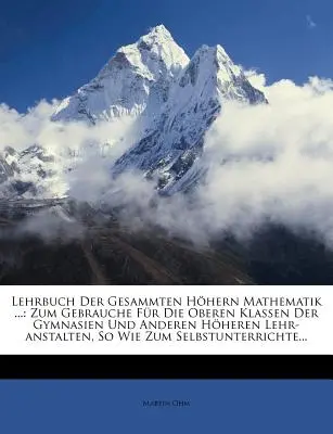 Lehrbuch Der Gesammten Hohern Mathematik ...: Zum Gebrauche Fur Die Oberen Klassen Der Gymnasien Und Anderen Hoheren Lehr-Anstalten, So Wie Zum Selbst