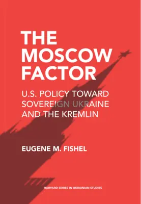 A moszkvai tényező: Az Egyesült Államok politikája a szuverén Ukrajnával és a Kremllel szemben - The Moscow Factor: U.S. Policy Toward Sovereign Ukraine and the Kremlin