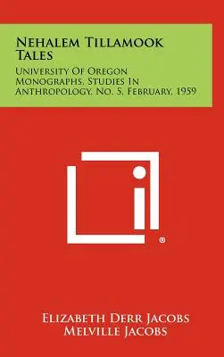 Nehalem Tillamook Tales: Oregon, Studies in Anthropology, No. 5, February, 1959 - Nehalem Tillamook Tales: University of Oregon Monographs, Studies in Anthropology, No. 5, February, 1959