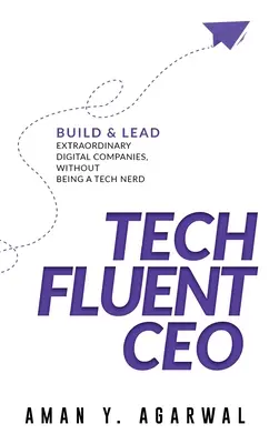 Tech Fluent CEO: Építsen és vezessen rendkívüli digitális vállalatokat anélkül, hogy technológiai kocka lenne - Tech Fluent CEO: Build and Lead Extraordinary Digital Companies, Without Being a Tech Nerd