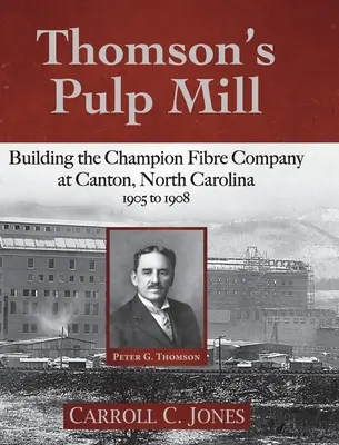 Thomson cellulózgyára: A Champion Fibre Company építése az észak-karolinai Cantonban: 1905-1908 között - Thomson's Pulp Mill: Building the Champion Fibre Company at Canton, North Carolina: 1905 to 1908