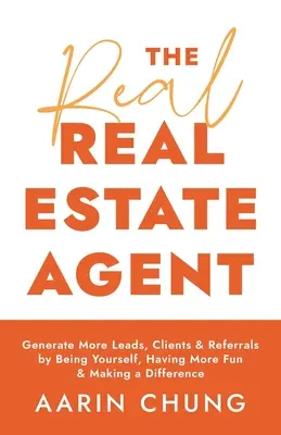 Az igazi ingatlanügynök: Legyen önmaga, szórakozzon, és tegyen különbséget! - The Real Real Estate Agent: Generate More Leads, Clients, and Referrals by Being Yourself, Having More Fun, and Making a Difference