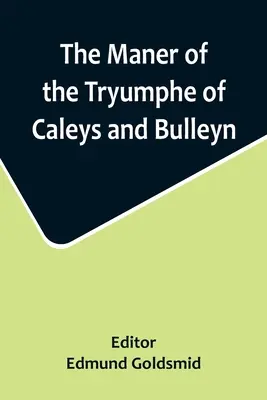 The Maner of the Tryumphe of Caleys and Bulleyn and The Noble Tryumphant Coronacyon of Quene Anne, Wyfe unto the Most Noble Kynge Henry VIII. - The Maner of the Tryumphe of Caleys and Bulleyn and The Noble Tryumphant Coronacyon of Quene Anne, Wyfe unto the Most Noble Kynge Henry VIII