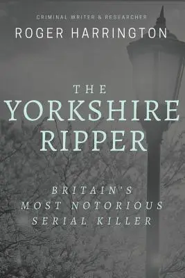A yorkshire-i Hasfelmetsző: Nagy-Britannia leghírhedtebb sorozatgyilkosa: A tiszta gonoszság bűntettei - The Yorkshire Ripper: Britain's Most Notorious Serial Killer: Crimes of Pure Evil