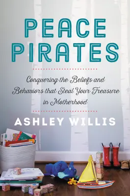 Béke kalózok: Az anyaságban a kincsedet ellopó hiedelmek és viselkedésmódok legyőzése - Peace Pirates: Conquering the Beliefs and Behaviors That Steal Your Treasure in Motherhood