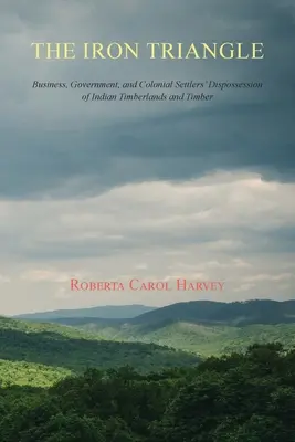 A vasháromszög: Az üzlet, a kormányzat és a gyarmati telepesek indián faföldek és faanyagok kisajátítása - The Iron Triangle: Business, Government, and Colonial Settlers' Dispossession of Indian Timberlands and Timber