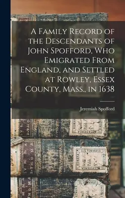 Az Angliából kivándorolt és 1638-ban az Essex megyei Rowley-ban (Essex County, Mass.) letelepedett John Spofford leszármazottainak családi feljegyzése. - A Family Record of the Descendants of John Spofford, Who Emigrated From England, and Settled at Rowley, Essex County, Mass., in 1638