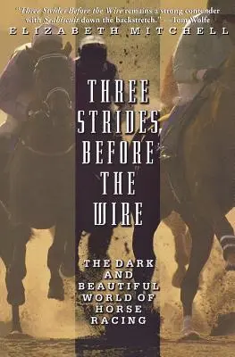 Három lépés a drót előtt: A lóversenyzés sötét és gyönyörű világa - Three Strides Before the Wire: The Dark and Beautiful World of Horse Racing