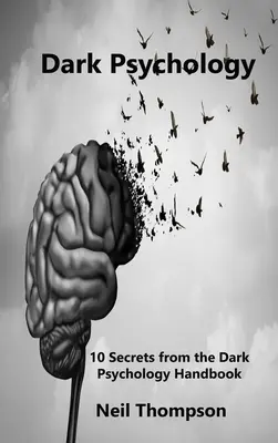 Sötét pszichológia: 10 titok a Sötét pszichológia kézikönyvéből - Dark Psychology: 10 Secrets from the Dark Psychology Handbook