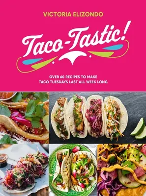 Taco-Tastic: Több mint 60 recept, hogy a tacós kedd egész héten tarthasson - Taco-Tastic: Over 60 Recipes to Make Taco Tuesdays Last All Week Long