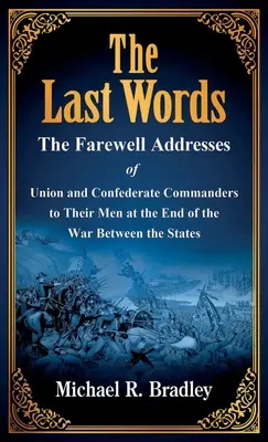 Az utolsó szavak: Az Unió és a Konföderáció parancsnokainak búcsúbeszédei az embereikhez az Államok közötti háború végén - The Last Words: The Farewell Addresses of Union and Confederate Commanders to Their Men at the End of the War Between the States