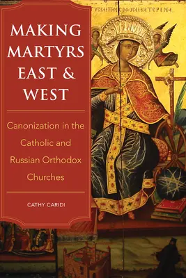 Making Martyrs East and West: Kanonizáció a katolikus és az orosz ortodox egyházban - Making Martyrs East and West: Canonization in the Catholic and Russian Orthodox Churches