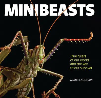 Minibeasts: Világunk igazi uralkodói és túlélésünk kulcsa - Minibeasts: True Rulers of Our World and the Key to Our Survival