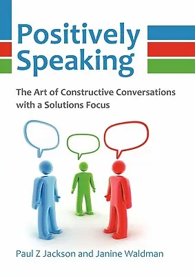 Pozitívan szólva: A konstruktív, megoldásokra összpontosító beszélgetések művészete - Positively Speaking: The Art of Constructive Conversations with a Solutions Focus