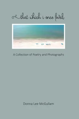 Amit egykor szerettem: Vers- és fotógyűjtemény - That Which I Once Loved: A Collection of Poetry and Photographs