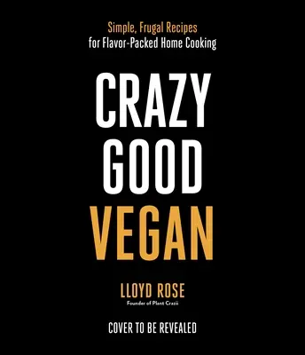 Crazy Good Vegan: Egyszerű, takarékos receptek az ízgazdag otthoni főzéshez - Crazy Good Vegan: Simple, Frugal Recipes for Flavor-Packed Home Cooking