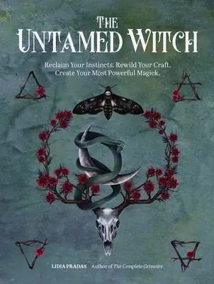 A szelídíthetetlen boszorkány: Visszaszerezd az ösztöneidet. Rewild Your Craft. Teremtsd meg a legerősebb mágiádat. - The Untamed Witch: Reclaim Your Instincts. Rewild Your Craft. Create Your Most Powerful Magick.