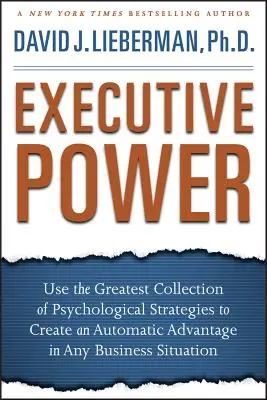 Executive Power: A pszichológiai stratégiák legnagyobb gyűjteményének használata az automatikus előny megteremtéséhez bármilyen üzleti helyzetben - Executive Power: Use the Greatest Collection of Psychological Strategies to Create an Automatic Advantage in Any Business Situation