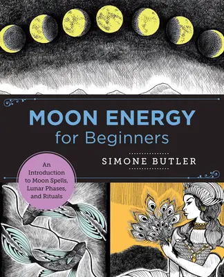 Holdenergia kezdőknek: Bevezetés a holdvarázslatokba, holdfázisokba és rituálékba - Moon Energy for Beginners: An Introduction to Moon Spells, Lunar Phases, and Rituals