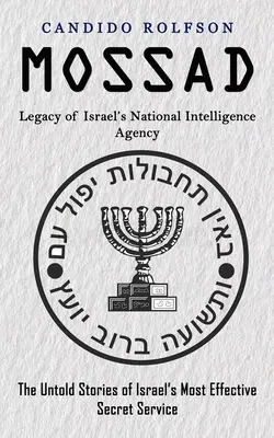 Moszad: Izrael nemzeti hírszerző ügynökségének öröksége (Izrael leghatékonyabb titkosszolgálatának el nem mondott történetei) - Mossad: Legacy of Israel's National Intelligence Agency (The Untold Stories of Israel's Most Effective Secret Service)