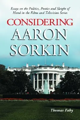 Aaron Sorkint figyelembe véve: Esszék a filmek és televíziós sorozatok politikájáról, poétikájáról és ügyességéről - Considering Aaron Sorkin: Essays on the Politics, Poetics and Sleight of Hand in the Films and Television Series