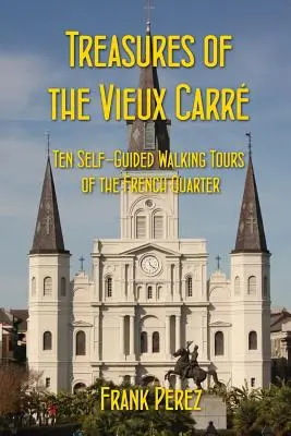 A Vieux Carre kincsei: Tíz önvezető séta a francia negyedben - Treasures of the Vieux Carre: Ten Self-Guided Walking Tours of the French Quarter