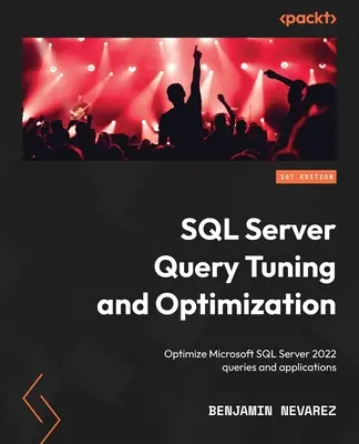 SQL Server Query Tuning and Optimization: A Microsoft SQL Server 2022 lekérdezések és alkalmazások optimalizálása - SQL Server Query Tuning and Optimization: Optimize Microsoft SQL Server 2022 queries and applications