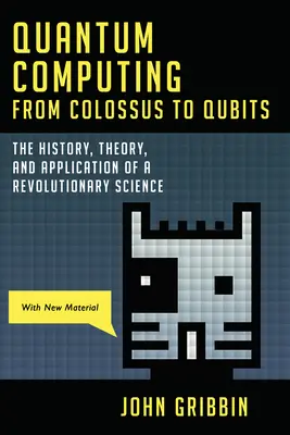 Kvantumszámítástechnika a kolosszustól a Qubitig: A forradalmi tudomány története, elmélete és alkalmazása - Quantum Computing from Colossus to Qubits: The History, Theory, and Application of a Revolutionary Science