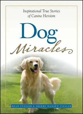 Kutyás csodák: Inspiráló igaz történetek a kutyás hősiességről - Dog Miracles: Inspirational True Stories of Canine Heroism