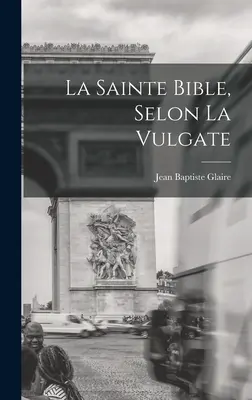 La Sainte Bible, Selon La Vulgata - La Sainte Bible, Selon La Vulgate