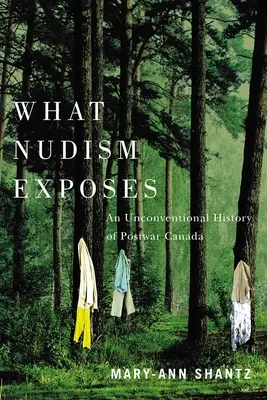 Amit a nudizmus leleplez: An Unconventional History of Postwar Canada - What Nudism Exposes: An Unconventional History of Postwar Canada